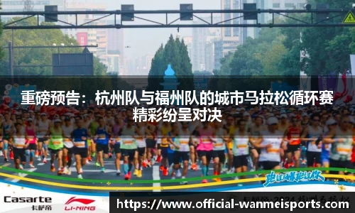 重磅预告：杭州队与福州队的城市马拉松循环赛精彩纷呈对决