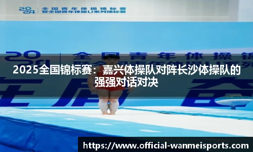2025全国锦标赛：嘉兴体操队对阵长沙体操队的强强对话对决