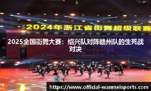 2025全国街舞大赛：绍兴队对阵赣州队的生死战对决